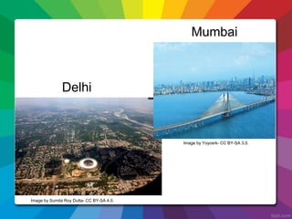 Delhi
Mumbai
Image by Sumita Roy Dutta- CC BY-SA 4.0.
Image by Yoyosrk- CC BY-SA 3.0.
 