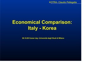 KOTRA- Claudio Pellegatta




Economical Comparison:
     Italy - Korea
   08.10.09 Career day- Università degli Studi di Milano
 