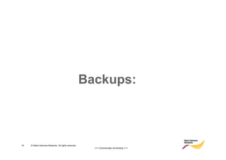 Backups:



16   © Nokia Siemens Networks. All rights reserved.
                                                        >>> Commercially not Binding <<<
 