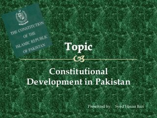 Constitutional
Development in Pakistan
Presented by: Syed Hasan Bari
 