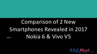 Comparison of 2 New
Smartphones Revealed in 2017
Nokia 6 & Vivo V5
 