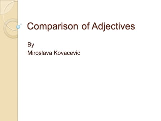Comparison of Adjectives
By
Miroslava Kovacevic

 