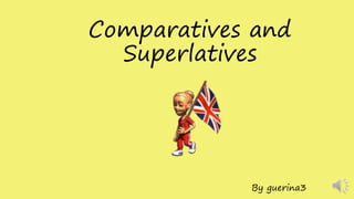 Comparatives and
Superlatives
By guerina3
 