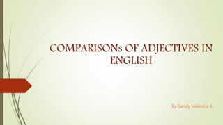 COMPARISONs OF ADJECTIVES IN
ENGLISH
By Sandy Valencia S.
 