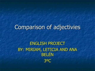 Comparison of adjectivies ENGLISH PROJECT BY: MIRIAM, LETICIA AND ANA BELÉN 3ºC 