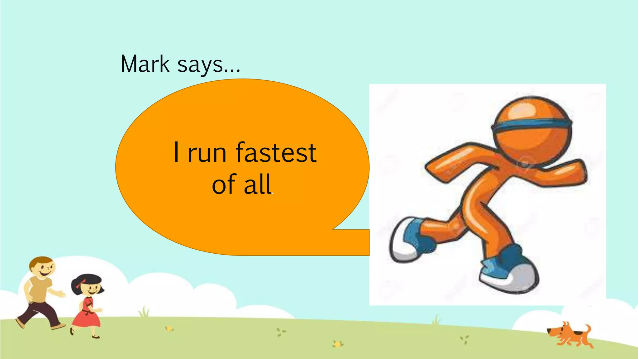 Mark says…
I run fastest
of all.
 
