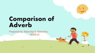 Comparison of
Adverb
Prepared by: Mary Kai V. Tolentino
BEED-III
 