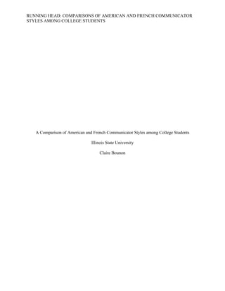 RUNNING HEAD: COMPARISONS OF AMERICAN AND FRENCH COMMUNICATOR
STYLES AMONG COLLEGE STUDENTS
A Comparison of American and French Communicator Styles among College Students
Illinois State University
Claire Bounon
 