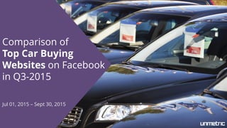 Comparison of
Top Car Buying
Websites on Facebook
in Q3-2015
Jul 01, 2015 – Sept 30, 2015
 