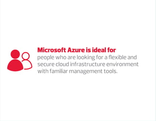 Microsoft Azure is ideal for
people who are looking for a flexible and
secure cloud infrastructure environment
with familiar management tools.
 