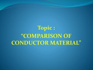 Topic :
“COMPARISON OF
CONDUCTOR MATERIAL”
 