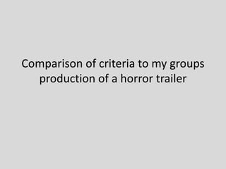 Comparison of criteria to my groups 
production of a horror trailer 
 
