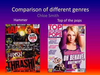 Comparison of different genres
         Chloe Smith
Hammer             Top of the pops
 
