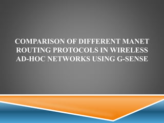 COMPARISON OF DIFFERENT MANET
ROUTING PROTOCOLS IN WIRELESS
AD-HOC NETWORKS USING G-SENSE
 