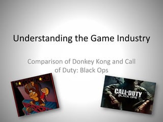 Understanding the Game Industry
Comparison of Donkey Kong and Call
of Duty: Black Ops
 
