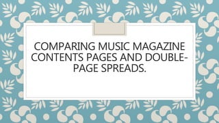 COMPARING MUSIC MAGAZINE
CONTENTS PAGES AND DOUBLE-
PAGE SPREADS.
 