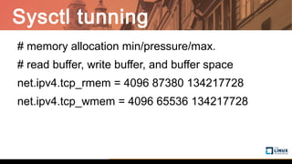 Sysctl tunning
# memory allocation min/pressure/max.
# read buffer, write buffer, and buffer space
net.ipv4.tcp_rmem = 4096 87380 134217728
net.ipv4.tcp_wmem = 4096 65536 134217728
 