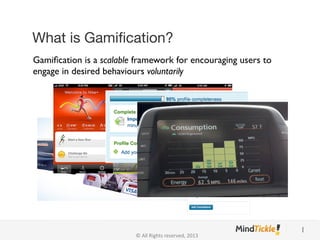 What is Gamiﬁcation?
Gamiﬁcation is a scalable framework for encouraging users to
engage in desired behaviours voluntarily 	


©	
  All	
  Rights	
  reserved,	
  2013	
  

1	


 