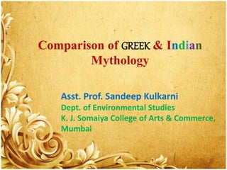 Comparison of GREEK & Indian
Mythology
Asst. Prof. Sandeep Kulkarni
Dept. of Environmental Studies
K. J. Somaiya College of Arts & Commerce,
Mumbai
 