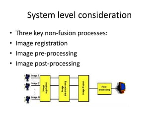 System level consideration
•   Three key non-fusion processes:
•   Image registration
•   Image pre-processing
•   Image post-processing
 