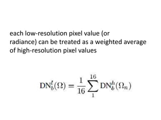 each low-resolution pixel value (or
radiance) can be treated as a weighted average
of high-resolution pixel values
 