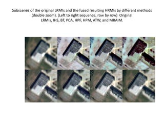 Subscenes of the original LRMIs and the fused resulting HRMIs by different methods
           (double zoom). (Left to right sequence, row by row) Original
                 LRMIs, IHS, BT, PCA, HPF, HPM, ATW, and MRAIM.
 