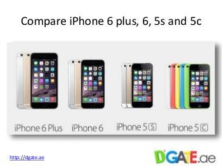 Compare iPhone 6 plus, 6, 5s and 5c 
http://dgate.ae 
 