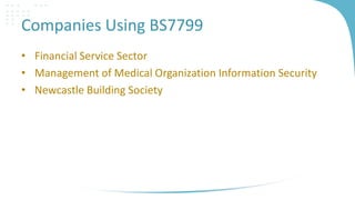 Companies Using BS7799
• Financial Service Sector
• Management of Medical Organization Information Security
• Newcastle Bu...