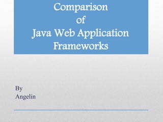 Comparison
of
Java Web Application
Frameworks
By
Angelin
 
