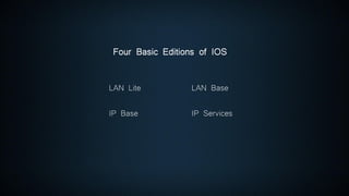 Four Basic Editions of IOS
LAN BaseLAN Lite
IP Base IP Services