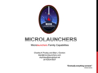 Microlaunchers Family Capabilities
Charles K Pooley and Blair J Gordon
blair@microlaunchers.com
ckpooley@sbcglobal.net
(614)424-6027
“Eventually everything connects”
Charles Eames
 