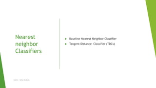 Nearest
neighbor
Classifiers
 Baseline Nearest Neighbor Classifier
 Tangent Distance Classifier (TDCs)
Author | Safaa Alnabulsi
 