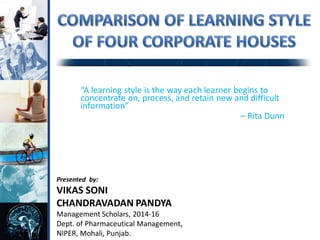 “A learning style is the way each learner begins to
concentrate on, process, and retain new and difficult
information”
– Rita Dunn
Presented by:
VIKAS SONI
CHANDRAVADAN PANDYA
Management Scholars, 2014-16
Dept. of Pharmaceutical Management,
NIPER, Mohali, Punjab.
 