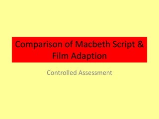 Comparison of Macbeth Script &
        Film Adaption
       Controlled Assessment
 