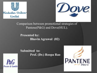 Comparison between promotional strategies of
Pantene(P&G) and Dove(HUL).
Presented by:
Bhavin Agrawal (02)
Submitted to:
Prof. (Dr.) Roopa Rao
 
