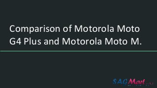 Comparison of Motorola Moto
G4 Plus and Motorola Moto M.
 