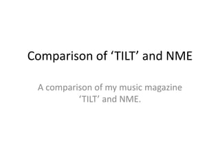 Comparison of ‘TILT’ and NME A comparison of my music magazine ‘TILT’ and NME. 