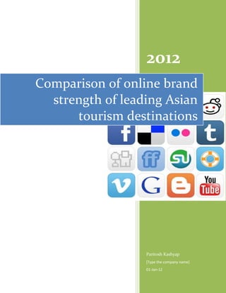 2012
Comparison of online brand
  strength of leading Asian
      tourism destinations




                  Paritosh Kashyap
                  [Type the company name]
                  01-Jan-12
 