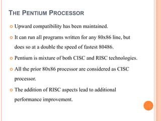 THE PENTIUM PROCESSOR
   Upward compatibility has been maintained.

   It can run all programs written for any 80x86 lin...