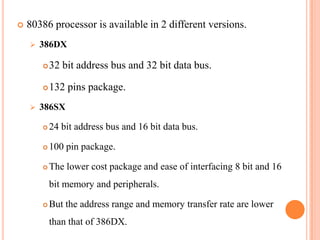    80386 processor is available in 2 different versions.
       386DX

           32 bit address bus and 32 bit data bu...
