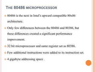 THE 80486 MICROPROCESSOR
   80486 is the next in Intel’s upward compatible 80x86
    architecture.

   Only few differen...