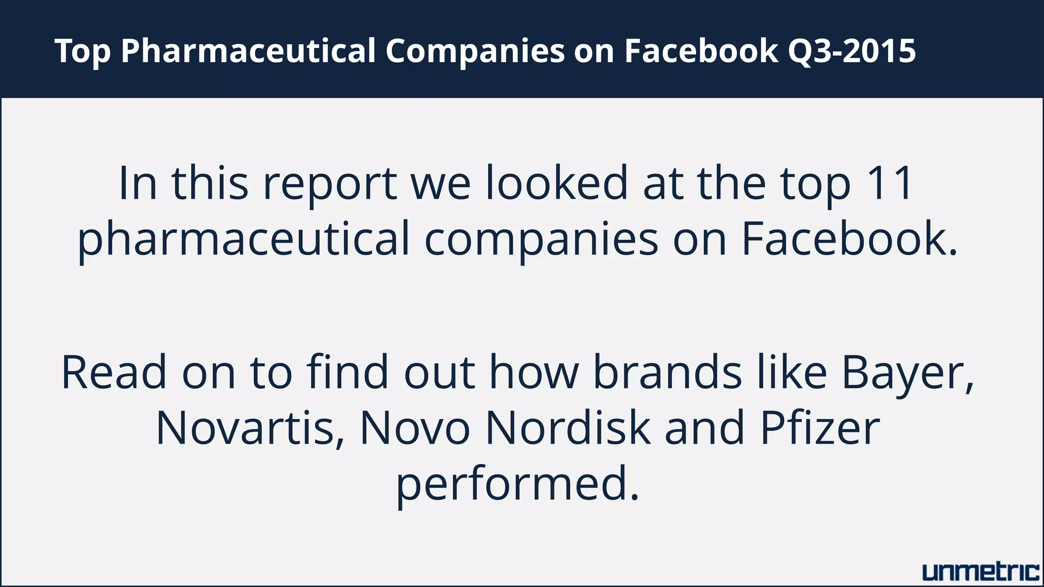 Top Pharmaceutical Companies on Facebook Q3-2015
In this report we looked at the top 11
pharmaceutical companies on Facebook.
Read on to find out how brands like Bayer,
Novartis, Novo Nordisk and Pfizer
performed.
 