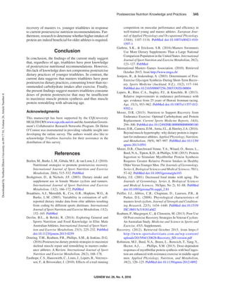 IJSNEM Vol. 26, No. 4, 2016
Postexercise Nutrition Knowledge and Practices   345
recovery of masters vs. younger triathletes in response
to current postexercise nutrition recommendations. Fur-
thermore, research to determine whether higher intakes of
protein are indeed beneficial for older athletes is required.
Conclusion
In conclusion, the findings of the current study suggest
that, regardless of age, triathletes have poor knowledge
of postexercise nutritional recommendations. However,
this lack of knowledge does not compromise postexercise
dietary practices of younger triathletes. In contrast, the
current data suggests that masters triathletes have poor
postexercise dietary practices, consuming lower than rec-
ommended carbohydrate intakes after exercise. Finally,
the present findings suggest masters triathletes consume
doses of protein postexercise that may be insufficient
to maximize muscle protein synthesis and thus muscle
protein remodeling with advancing age.
Acknowledgments
This manuscript has been supported by the CQUniversity
HEALTH CRN www.cqu.edu.au/crn and theAustralian Govern-
ment’s Collaborative Research Networks Program. Dr Helen
O’Connor was instrumental in providing valuable insight into
developing the online survey. The authors would also like to
acknowledge Triathlon Australia for their assistance in the
distribution of this survey.
References
Beelen, M., Burke, L.M., Gibala, M.J., & van Loon, L.J. (2010).
Nutritional strategies to promote postexercise recovery.
International Journal of Sport Nutrition and Exercise
Metabolism, 20(6), 515–532. PubMed
Beshgetoor, D., & Nichols, J.F. (2003). Dietary intake and
supplement use in female Master cyclists and runners.
International Journal of Sport Nutrition and Exercise
Metabolism, 13(2), 166–172. PubMed
Braakhuis, A.J., Meredith, K., Cox, G.R., Hopkins, W.G., &
Burke, L.M. (2003). Variability in estimation of self-
reported dietary intake data from elite athletes resulting
from coding by different sports dietitians. International
Journal of Sport Nutrition and Exercise Metabolism, 13(2),
152–165. PubMed
Devlin, B.L., & Belski, R. (2014). Exploring General and
Sports Nutrition and Food Knowledge in Elite Male
AustralianAthletes. International Journal of Sport Nutri-
tion and Exercise Metabolism, 25(3), 225–232. PubMed
doi:10.1123/ijsnem.2013-0259
Doering, T.M., Reaburn, P.R., Phillips, S.M., & Jenkins, D.G.
(2016).Postexercise dietary protein strategies to maximize
skeletal muscle repair and remodeling in masters endur-
ance athletes: A Review. International Journal of Sport
Nutrition and Exercise Metabolism, 26(2), 168–178.
Easthope, C.S., Hausswirth, C., Louis, J., Lepers, R.,Vercruys-
sen, F., & Brisswalter, J. (2010). Effects of a trail running
competition on muscular performance and efficiency in
well-trained young and master athletes. European Jour-
nal of Applied Physiology and Occupational Physiology,
110(6), 1107–1116. PubMed doi:10.1007/s00421-010-
1597-1
Guthrie, S.K., & Erickson, S.R. (2016).Masters Swimmers
Use More Dietary Supplements Than a Large National
Comparison Population in the United States. International
Journal of Sport Nutrition and Exercise Metabolism, 26(2),
123–127. PubMed
International Masters Games Association. (2010). Retrieved
October 2015, from http://www.imga.ch/
Jentjens, R., & Jeukendrup, A. (2003). Determinants of Post-
Exercise Glycogen Synthesis During Short-Term Recov-
ery. Sports Medicine (Auckland, N.Z.), 33(2), 117–144.
PubMed doi:10.2165/00007256-200333020-00004
Lepers, R., Rüst, C.A., Stapley, P.J., & Knechtle, B. (2013).
Relative improvements in endurance performance with
age: evidence from 25 years of Hawaii Ironman racing.
Age, 35(3), 953–962. PubMed doi:10.1007/s11357-012-
9392-z
Moore, D.R. (2015). Nutrition to Support Recovery from
Endurance Exercise: Optimal Carbohydrate and Protein
Replacement. Current Sports Medicine Reports, 14(4),
294–300. PubMed doi:10.1249/JSR.0000000000000180
Moore, D.R., Camera, D.M.,Areta, J.L., & Hawley, J.A. (2014).
Beyond muscle hypertrophy: why dietary protein is impor-
tant for endurance athletes. Applied Physiology, Nutrition,
and Metabolism, 39(9), 987–997. PubMed doi:10.1139/
apnm-2013-0591
Moore, D.R., Churchward-Venne, T.A., Witard, O., Breen, L.,
Burd, N.A., Tipton, K.D., & Phillips, S.M. (2015). Protein
Ingestion to Stimulate Myofibrillar Protein Synthesis
Requires Greater Relative Protein Intakes in Healthy
Older VersusYounger Men. The Journals of Gerontology.
Series A, Biological Sciences and Medical Sciences, 70(1),
57–62. PubMed doi:10.1093/gerona/glu103
Morley, J.E. (2001). Decreased food intake with aging. The
Journals of Gerontology. Series A, Biological Sciences
and Medical Sciences, 56(Spec No 2), 81–88. PubMed
doi:10.1093/gerona/56.suppl_2.81
Peiffer, J.J., Abbiss, C.R., Chapman, D., Laursen, P.B., &
Parker, D.L. (2008). Physiological characteristics of
masters-level cyclists. Journal of Strength and Condition-
ing Research, 22(5), 1434–1440. PubMed doi:10.1519/
JSC.0b013e318181a0d2
Reaburn, P., Macgregor, C., & Climstein, M. (2013). Poor Use
Of Post-exercise Recovery Strategies In Veteran Cyclists:
An Australian Study. Medicine and Science in Sports and
Exercise, 45(5, Supplement).
Recovery. (2012). Retrieved October 2015, from https://
http://www.sportsdietitians.com.au/wp-content/
uploads/2015/04/120628-Recovery_SD-version.pdf
Robinson, M.J., Burd, N.A., Breen, L., Rerecich, T., Yang, Y.,
Hector, A.J., . . . Phillips, S.M. (2013). Dose-dependent
responses of myofibrillar protein synthesis with beef inges-
tion are enhanced with resistance exercise in middle-aged
men. Applied Physiology, Nutrition, and Metabolism,
38(2), 120–125. PubMed doi:10.1139/apnm-2012-0092
DownloadedbyNorthernIllinoisUniversityon09/17/16,Volume26,ArticleNumber4
 