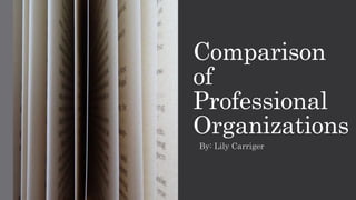 Comparison
of
Professional
Organizations
By: Lily Carriger
 