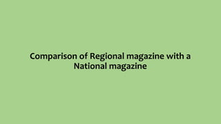 Comparison of Regional magazine with a
National magazine
 