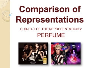 Comparison of
Representations
 SUBJECT OF THE REPRESENTATIONS:

         PERFUME
 