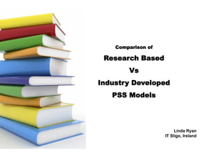 Comparison of

 Research Based
        Vs
Industry Developed
   PSS Models




                         Linda Ryan
                    IT Sligo, Ireland
 
