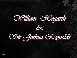 William  Hogarth &  Sir Joshua Reynolds 
