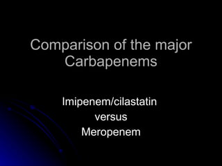 Comparison of the major Carbapenems Imipenem/cilastatin  versus Meropenem 
