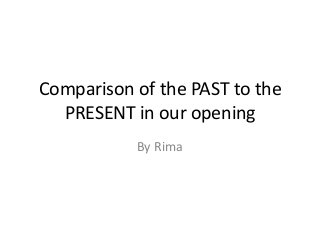 Comparison of the PAST to the
  PRESENT in our opening
           By Rima
 